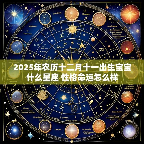 2025年农历十二月十一出生宝宝什么星座 性格命运怎么样