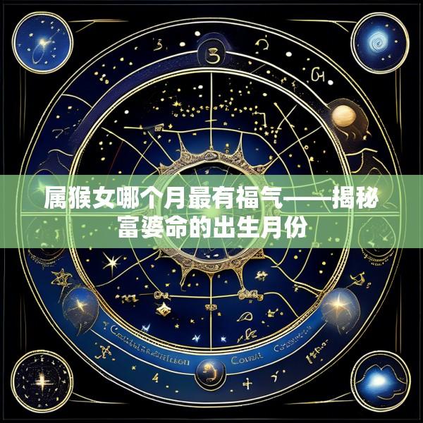 属猴女哪个月最有福气——揭秘富婆命的出生月份