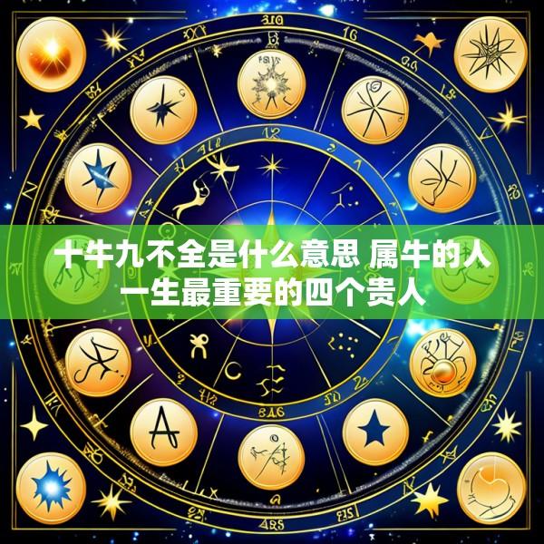 十牛九不全是什么意思 属牛的人一生最重要的四个贵人