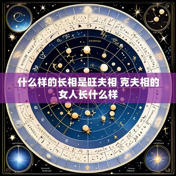 什么样的长相是旺夫相 克夫相的女人长什么样
