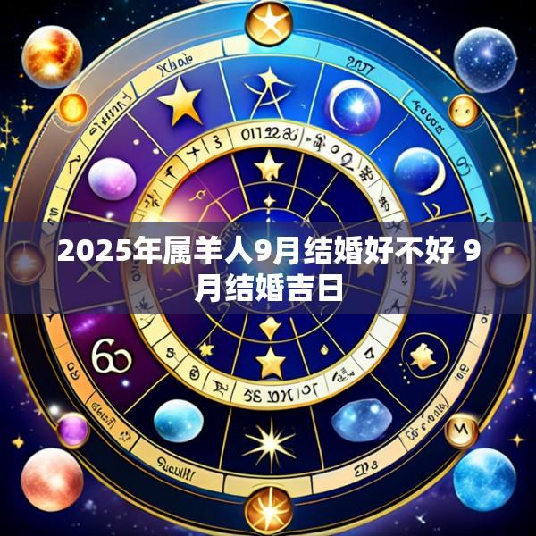 2025年属羊人9月结婚好不好 9月结婚吉日