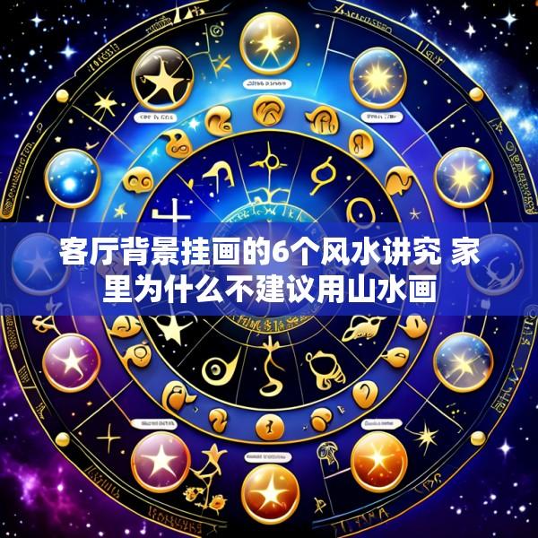 客厅背景挂画的6个风水讲究 家里为什么不建议用山水画