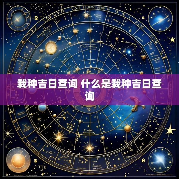 栽种吉日查询 什么是栽种吉日查询