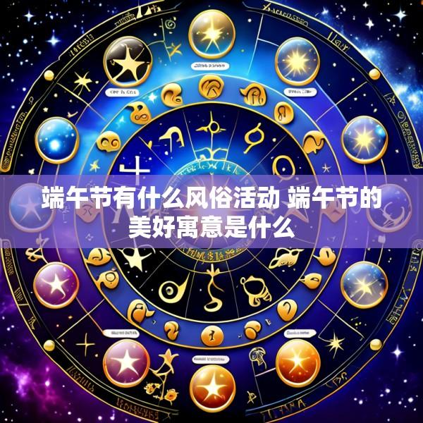 端午节有什么风俗活动 端午节的美好寓意是什么