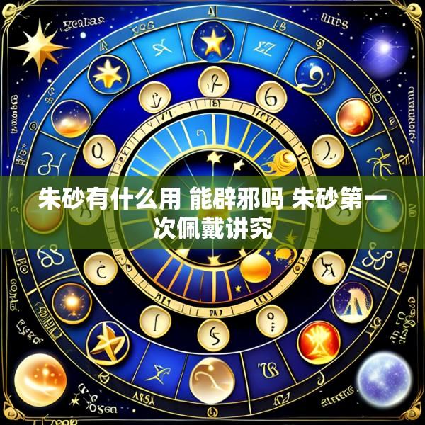 朱砂有什么用 能辟邪吗 朱砂第一次佩戴讲究