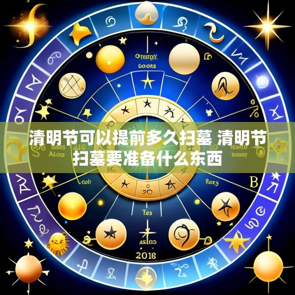 清明节可以提前多久扫墓 清明节扫墓要准备什么东西