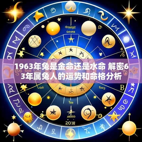1963年兔是金命还是水命 解密63年属兔人的运势和命格分析