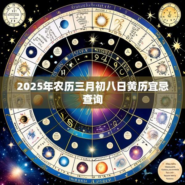 2025年农历三月初八日黄历宜忌查询