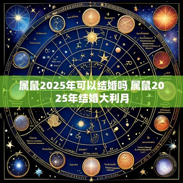 属鼠2025年可以结婚吗 属鼠2025年结婚大利月