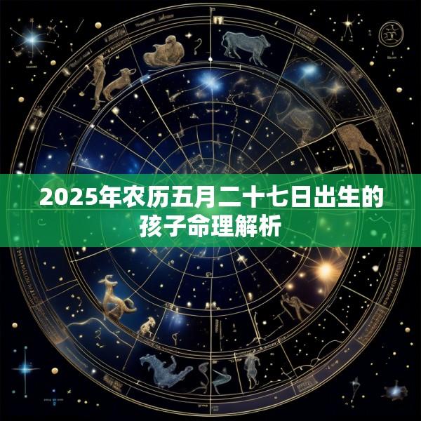 2025年农历五月二十七日出生的孩子命理解析