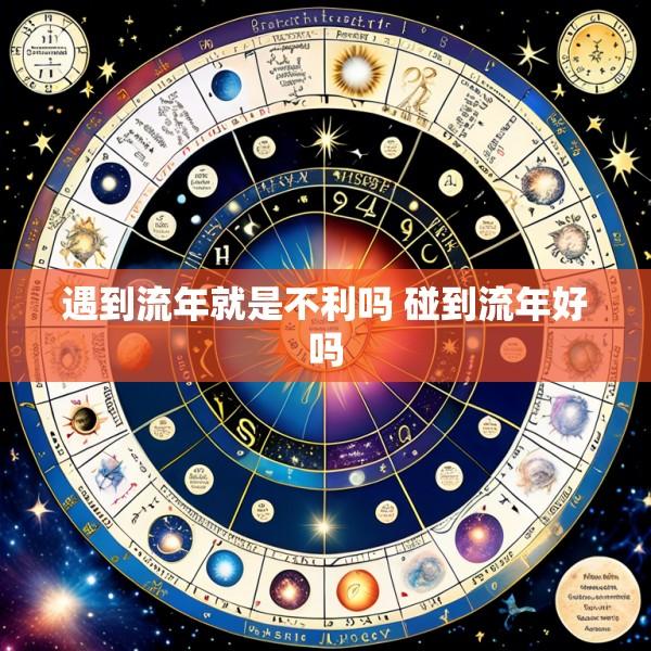 遇到流年就是不利吗 碰到流年好吗