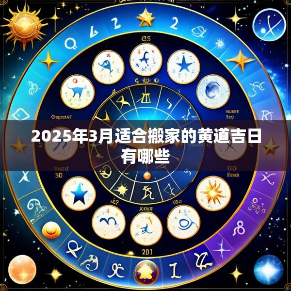 2025年3月适合搬家的黄道吉日有哪些