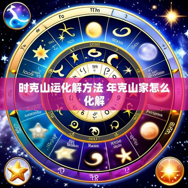 时克山运化解方法 年克山家怎么化解