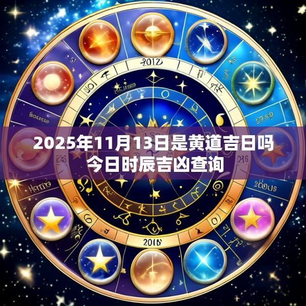 2025年11月13日是黄道吉日吗 今日时辰吉凶查询