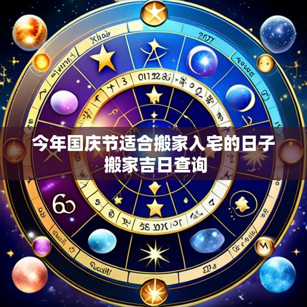 今年国庆节适合搬家入宅的日子 搬家吉日查询