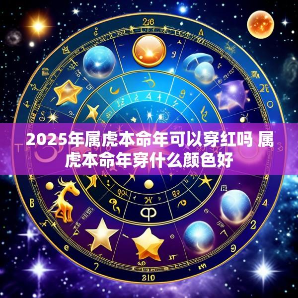 2025年属虎本命年可以穿红吗 属虎本命年穿什么颜色好