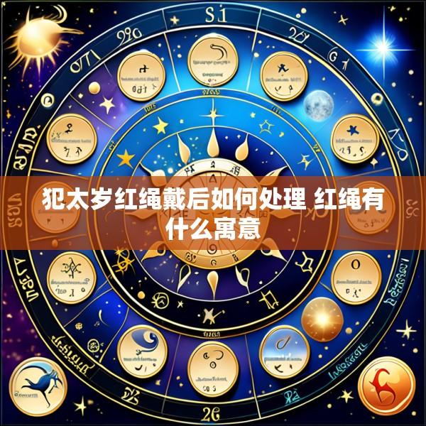 犯太岁红绳戴后如何处理 红绳有什么寓意