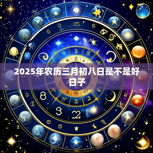 2025年农历三月初八日是不是好日子