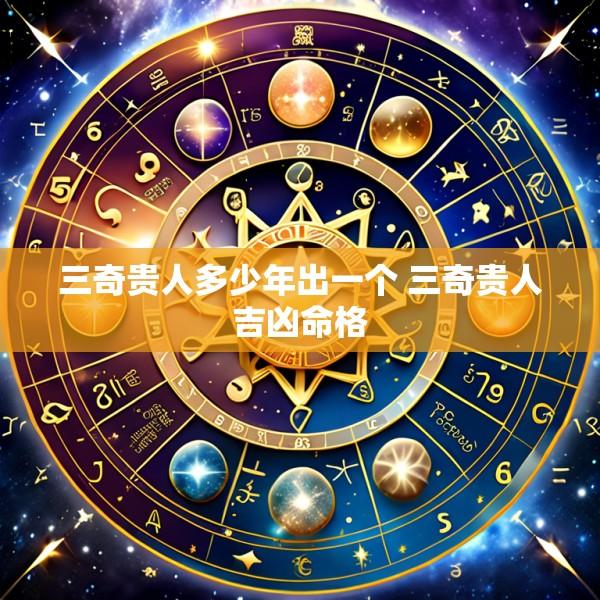 三奇贵人多少年出一个 三奇贵人吉凶命格