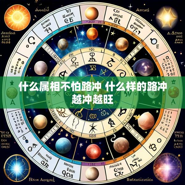 什么属相不怕路冲 什么样的路冲越冲越旺