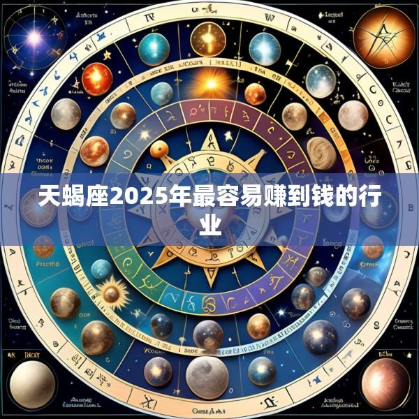 天蝎座2025年最容易赚到钱的行业