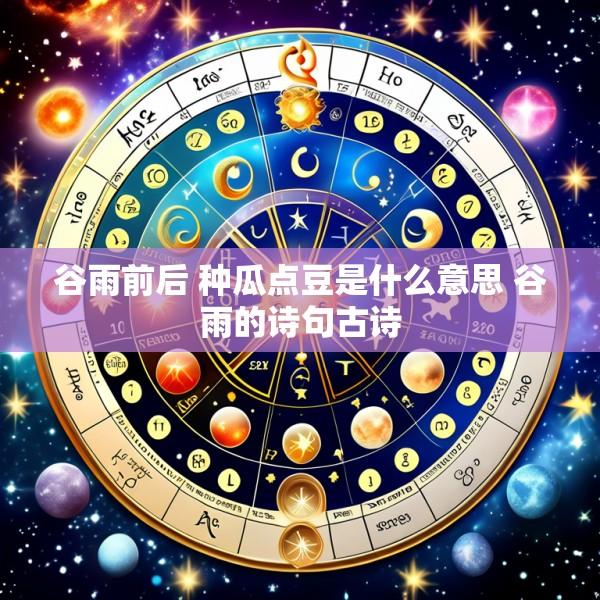谷雨前后 种瓜点豆是什么意思 谷雨的诗句古诗