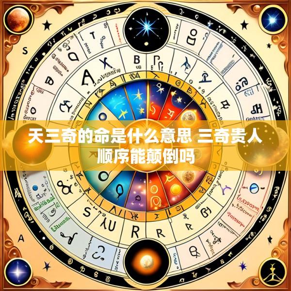 天三奇的命是什么意思 三奇贵人顺序能颠倒吗