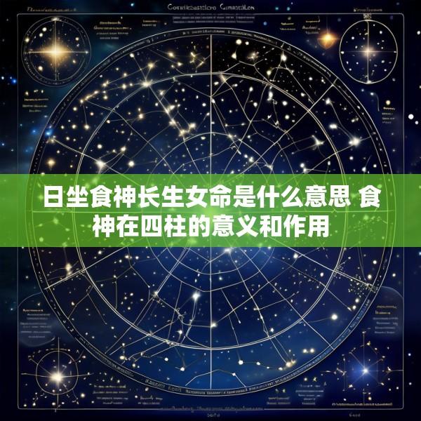 日坐食神长生女命是什么意思 食神在四柱的意义和作用