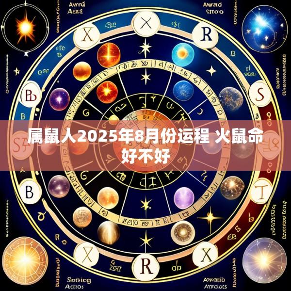 属鼠人2025年8月份运程 火鼠命好不好