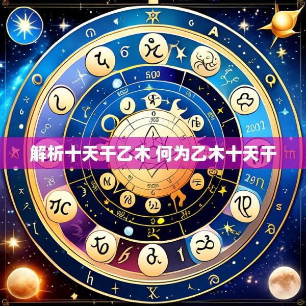 解析十天干乙木 何为乙木十天干