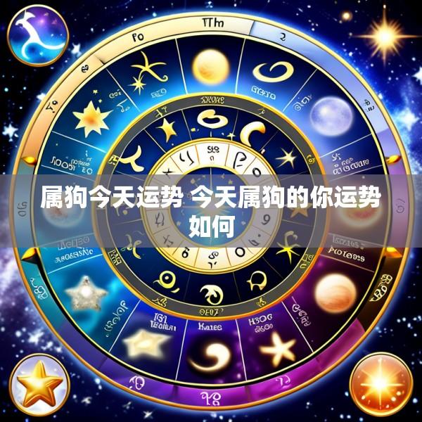 属狗今天运势 今天属狗的你运势如何