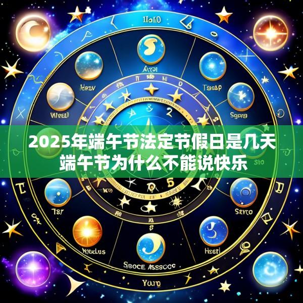2025年端午节法定节假日是几天 端午节为什么不能说快乐