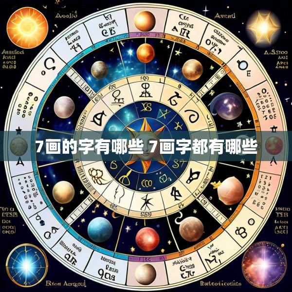 7画的字有哪些 7画字都有哪些
