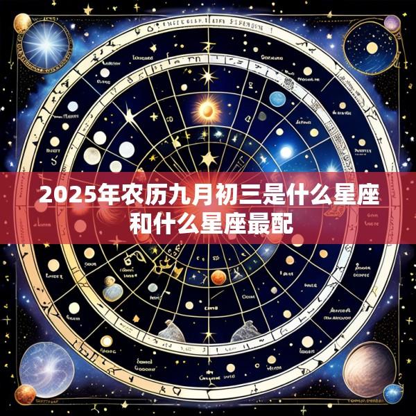 2025年农历九月初三是什么星座 和什么星座最配