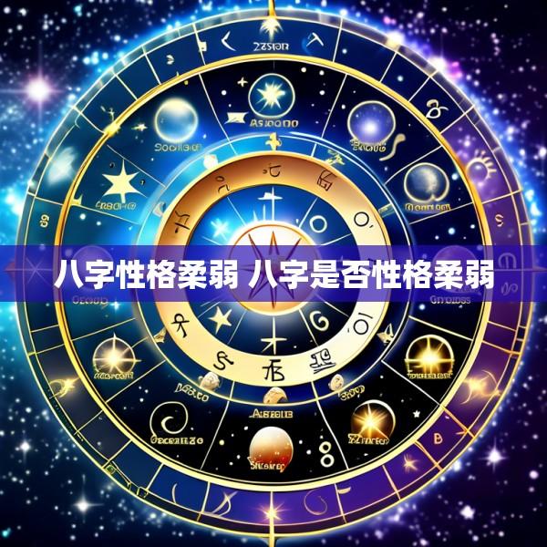 八字性格柔弱 八字是否性格柔弱