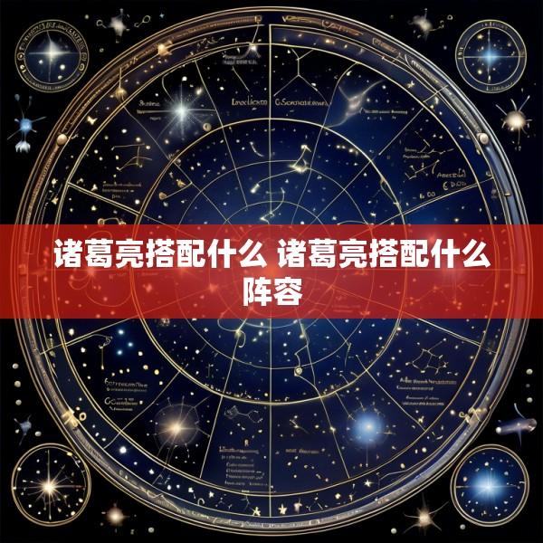 诸葛亮搭配什么 诸葛亮搭配什么阵容