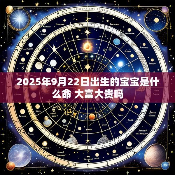 2025年9月22日出生的宝宝是什么命 大富大贵吗