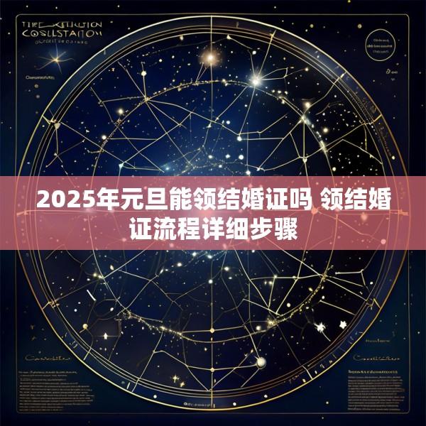 2025年元旦能领结婚证吗 领结婚证流程详细步骤
