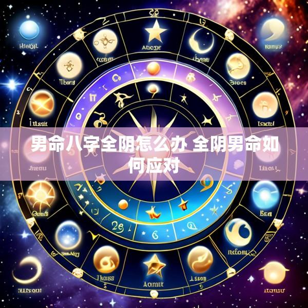 男命八字全阴怎么办 全阴男命如何应对