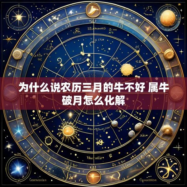 为什么说农历三月的牛不好 属牛破月怎么化解