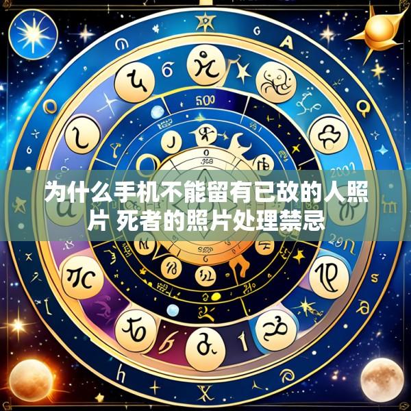 为什么手机不能留有已故的人照片 死者的照片处理禁忌