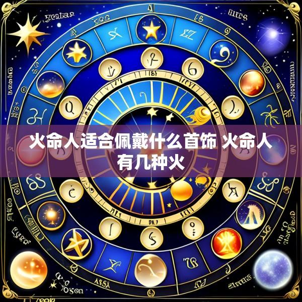火命人适合佩戴什么首饰 火命人有几种火