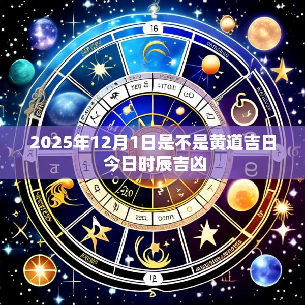 2025年12月1日是不是黄道吉日 今日时辰吉凶