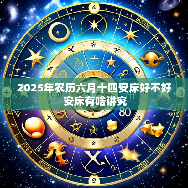 2025年农历六月十四安床好不好 安床有啥讲究