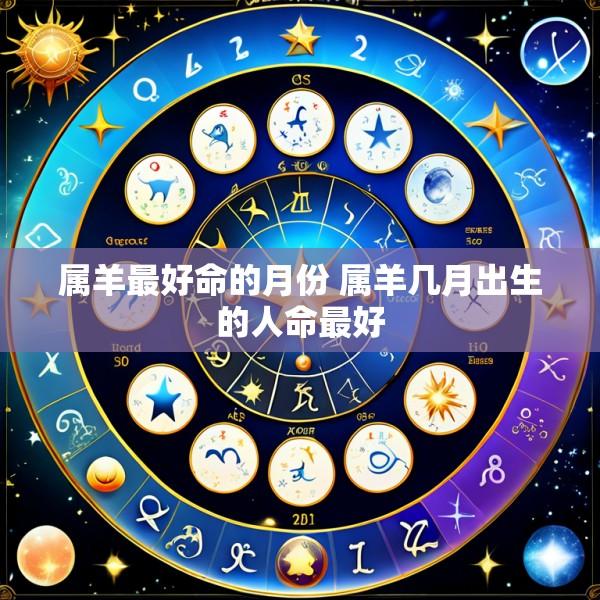 属羊最好命的月份 属羊几月出生的人命最好