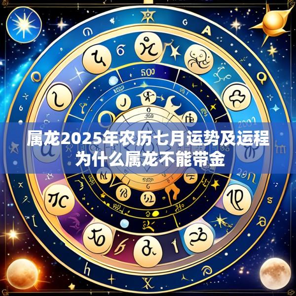 属龙2025年农历七月运势及运程 为什么属龙不能带金