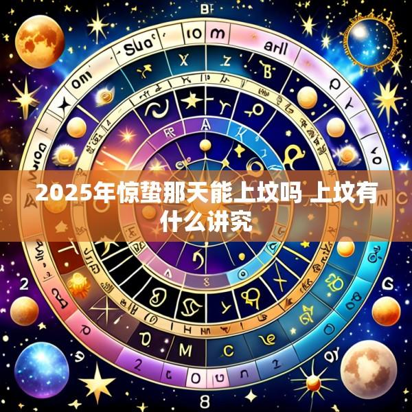 2025年惊蛰那天能上坟吗 上坟有什么讲究