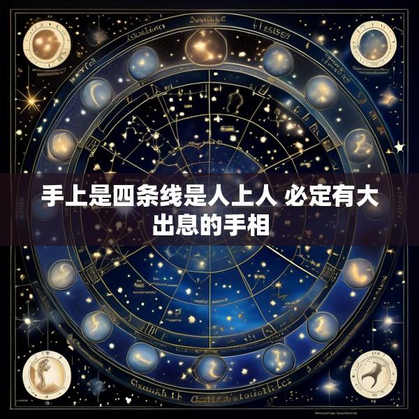手上是四条线是人上人 必定有大出息的手相