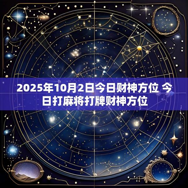 2025年10月2日今日财神方位 今日打麻将打牌财神方位