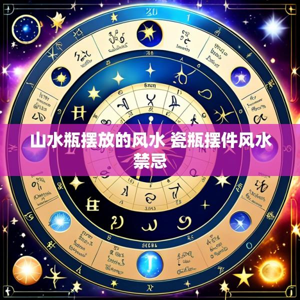 山水瓶摆放的风水 瓷瓶摆件风水禁忌